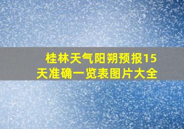 桂林天气阳朔预报15天准确一览表图片大全