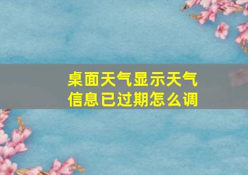 桌面天气显示天气信息已过期怎么调