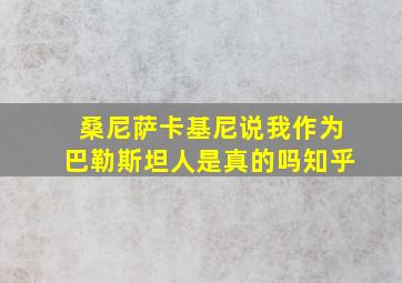 桑尼萨卡基尼说我作为巴勒斯坦人是真的吗知乎