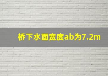 桥下水面宽度ab为7.2m