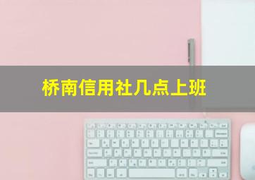 桥南信用社几点上班