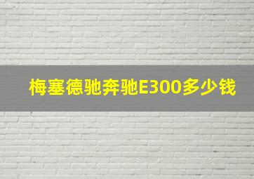 梅塞德驰奔驰E300多少钱