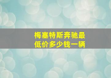 梅塞特斯奔驰最低价多少钱一辆