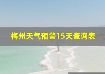 梅州天气预警15天查询表