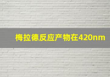 梅拉德反应产物在420nm