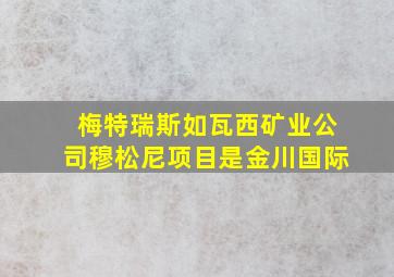 梅特瑞斯如瓦西矿业公司穆松尼项目是金川国际