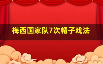 梅西国家队7次帽子戏法