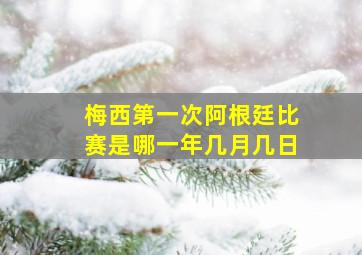 梅西第一次阿根廷比赛是哪一年几月几日