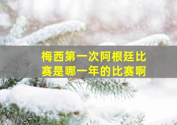 梅西第一次阿根廷比赛是哪一年的比赛啊