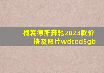 梅赛德斯奔驰2023款价格及图片wdced5gb