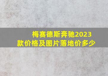 梅赛德斯奔驰2023款价格及图片落地价多少