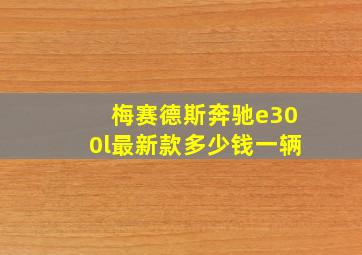 梅赛德斯奔驰e300l最新款多少钱一辆