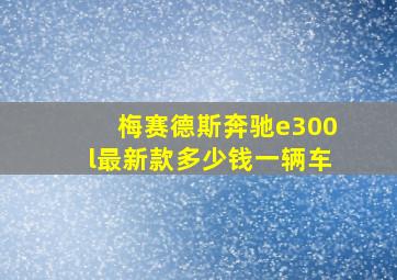 梅赛德斯奔驰e300l最新款多少钱一辆车