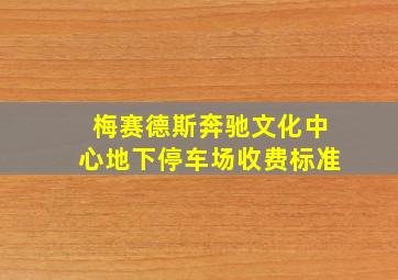 梅赛德斯奔驰文化中心地下停车场收费标准