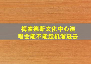 梅赛德斯文化中心演唱会能不能趁机溜进去