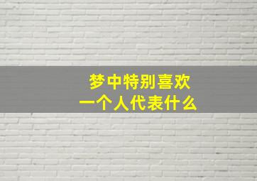 梦中特别喜欢一个人代表什么