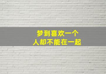 梦到喜欢一个人却不能在一起