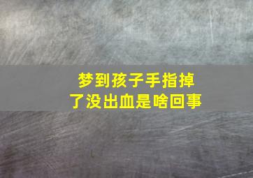 梦到孩子手指掉了没出血是啥回事