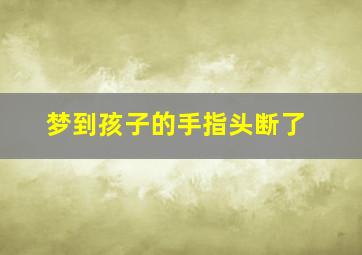 梦到孩子的手指头断了