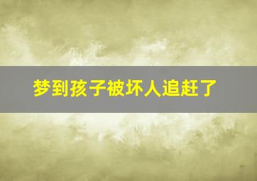 梦到孩子被坏人追赶了