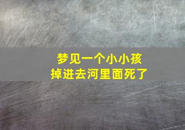 梦见一个小小孩掉进去河里面死了