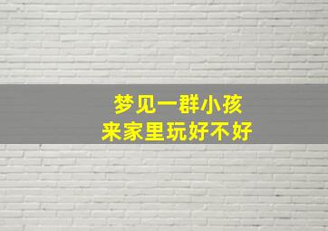 梦见一群小孩来家里玩好不好