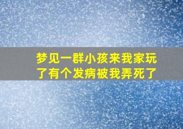 梦见一群小孩来我家玩了有个发病被我弄死了