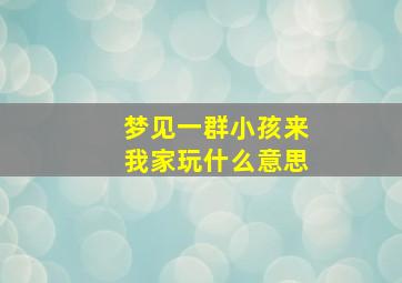 梦见一群小孩来我家玩什么意思