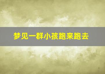 梦见一群小孩跑来跑去