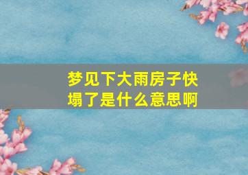 梦见下大雨房子快塌了是什么意思啊