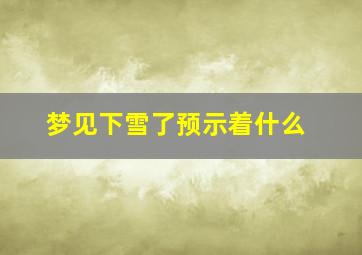 梦见下雪了预示着什么