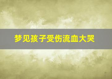 梦见孩子受伤流血大哭