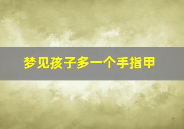 梦见孩子多一个手指甲