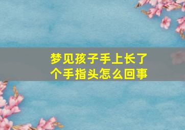 梦见孩子手上长了个手指头怎么回事