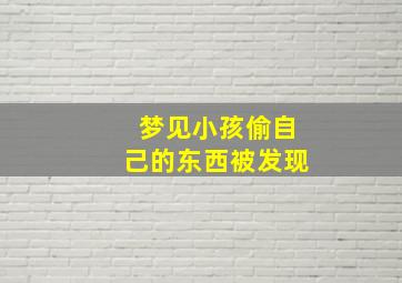 梦见小孩偷自己的东西被发现