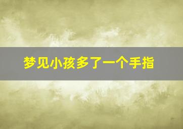 梦见小孩多了一个手指