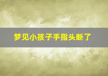 梦见小孩子手指头断了