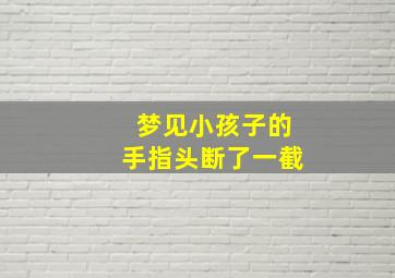 梦见小孩子的手指头断了一截