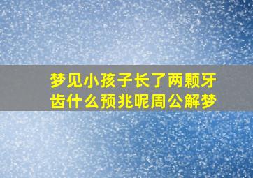 梦见小孩子长了两颗牙齿什么预兆呢周公解梦