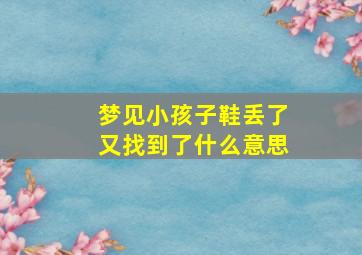 梦见小孩子鞋丢了又找到了什么意思