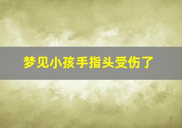 梦见小孩手指头受伤了