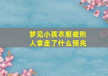 梦见小孩衣服被别人拿走了什么预兆