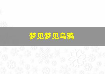 梦见梦见乌鸦