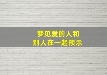 梦见爱的人和别人在一起预示