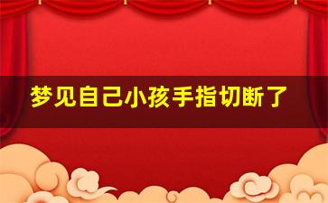 梦见自己小孩手指切断了