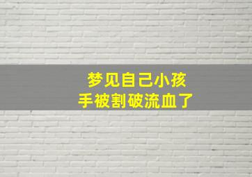 梦见自己小孩手被割破流血了