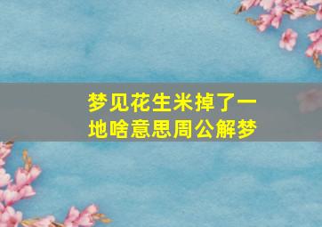 梦见花生米掉了一地啥意思周公解梦