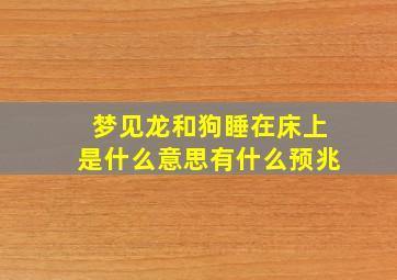 梦见龙和狗睡在床上是什么意思有什么预兆