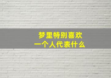 梦里特别喜欢一个人代表什么