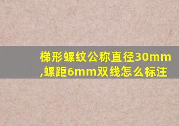 梯形螺纹公称直径30mm,螺距6mm双线怎么标注